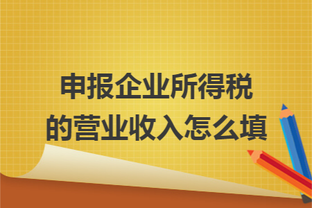 申报企业所得税的营业收入怎么填