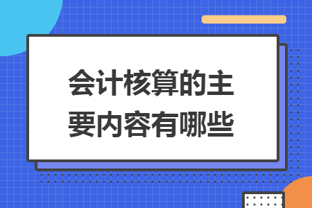 会计核算的主要内容有哪些