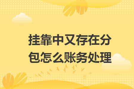 挂靠中又存在分包怎么账务处理