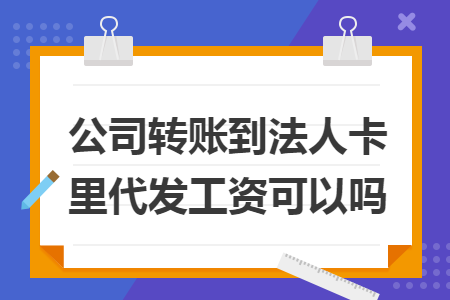 公司转账到法人卡里代发工资可以吗