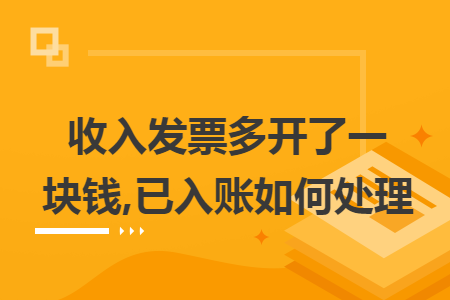 收入发票多开了一块钱,已入账如何处理