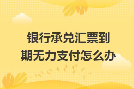 银行承兑汇票到期无力支付怎么办