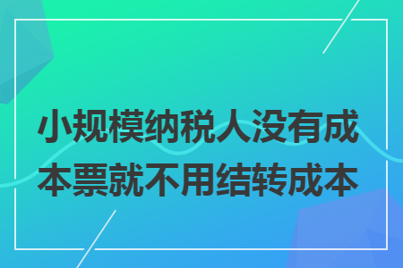 小规模纳税人没有成本票就不用结转成本