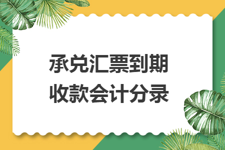 承兑汇票到期收款会计分录