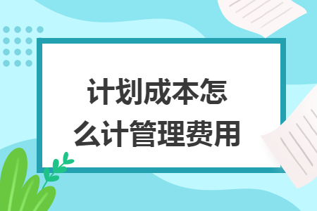 计划成本怎么计管理费用