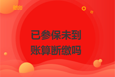 已参保未到账算断缴吗
