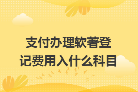支付办理软著登记费用入什么科目