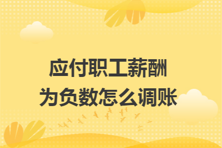 应付职工薪酬为负数怎么调账