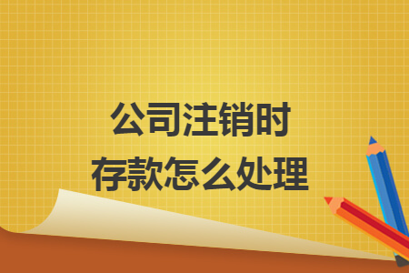 公司注销时存款怎么处理