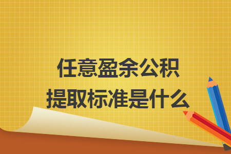 任意盈余公积提取标准是什么