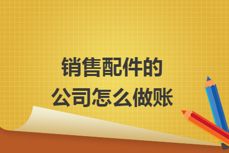 销售配件的公司怎么做账