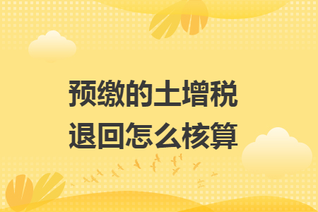 预缴的土增税退回怎么核算