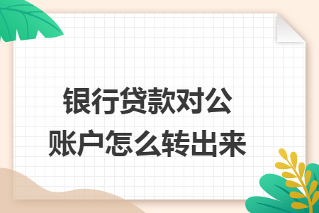 银行贷款对公账户怎么转出来