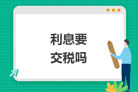 利息要交税吗 利息要交税吗