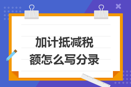 加计抵减税额怎么写分录 加计抵减税额怎么写分录