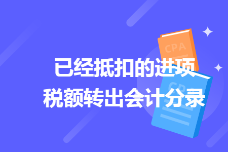 已经抵扣的进项税额转出会计分录 已经抵扣的进项税额转出会计分录