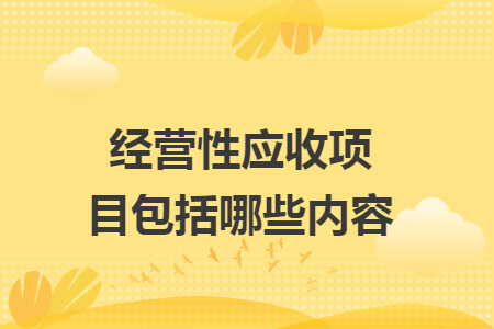 经营性应收项目包括哪些内容 经营性应收项目包括哪些内容