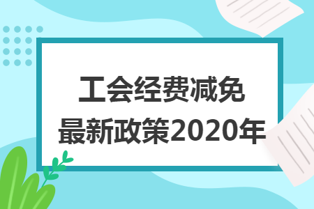 工会经费减免最新政策2020年 工会经费减免最新政策2020年