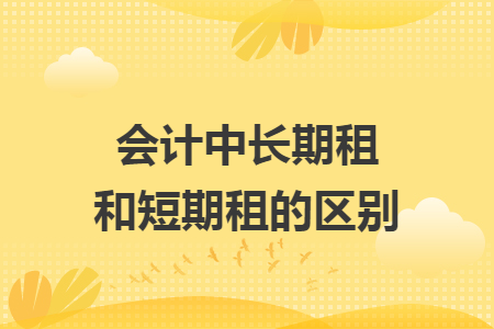 会计中长期租和短期租的区别