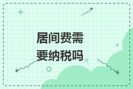 居间费需要纳税吗 居间费需要纳税吗