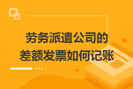 劳务派遣公司的差额发票如何记账 劳务派遣公司的差额发票如何记账