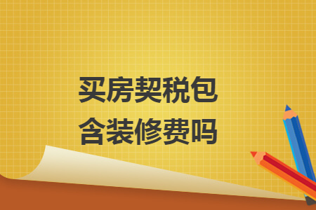 买房契税包含装修费吗 买房契税包含装修费吗
