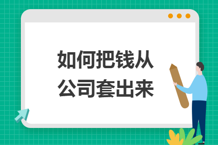 如何把钱从公司套出来 如何把钱从公司套出来