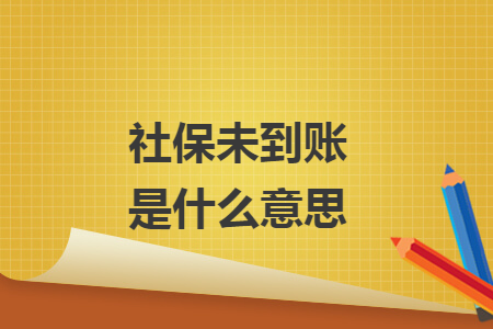 社保未到账是什么意思 社保未到账是什么意思