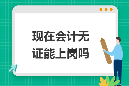 现在会计无证能上岗吗 现在会计无证能上岗吗