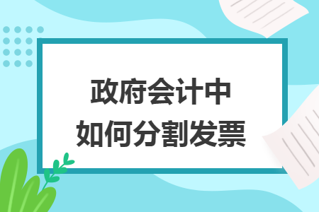政府会计中如何分割发票 政府会计中如何分割发票