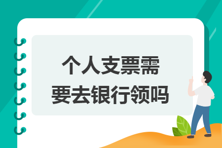 个人支票需要去银行领吗 个人支票需要去银行领吗