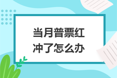 当月普票红冲了怎么办 当月普票红冲了怎么办
