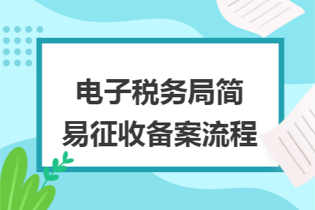 电子税务局简易征收备案流程 电子税务局简易征收备案流程