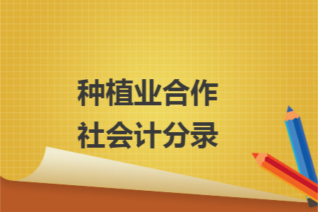 种植业合作社会计分录 种植业合作社会计分录