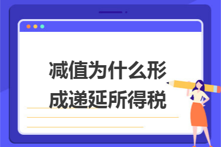 减值为什么形成递延所得税 减值为什么形成递延所得税