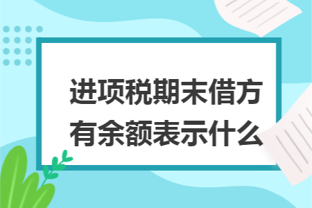 进项税期末借方有余额表示什么