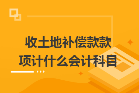 收土地补偿款款项计什么会计科目 收土地补偿款款项计什么会计科目