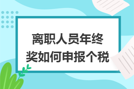 离职人员年终奖如何申报个税 离职人员年终奖如何申报个税