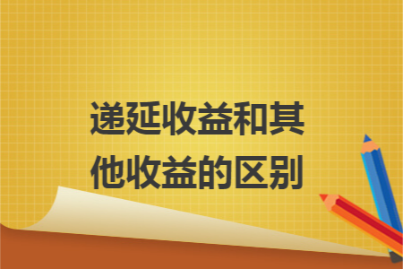 67递延收益和其他收益的区别