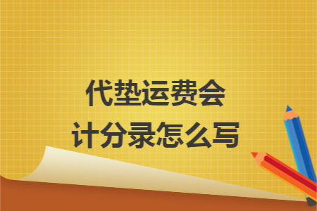 代垫运费会计分录怎么写 代垫运费会计分录怎么写