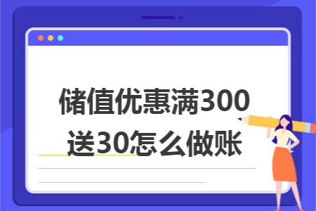 储值优惠满300送30怎么做账 储值优惠满300送30怎么做账