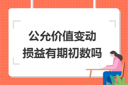 公允价值变动损益有期初数吗 公允价值变动损益有期初数吗
