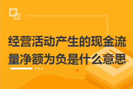 经营活动产生的现金流量净额为负是什么意思 经营活动产生的现金流量净额为负是什么意思