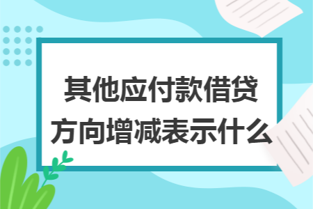 其他应付款借贷方向增减表示什么 其他应付款借贷方向增减表示什么