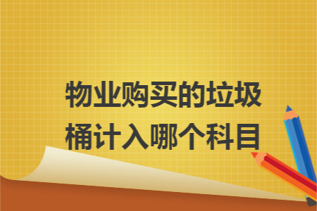 物业购买的垃圾桶计入哪个科目 物业购买的垃圾桶计入哪个科目
