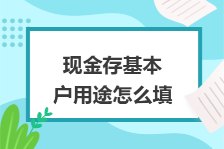 现金存基本户用途怎么填 现金存基本户用途怎么填