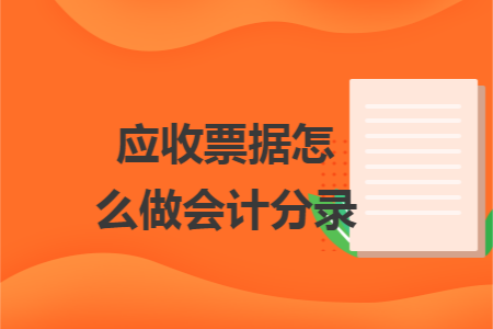应收票据怎么做会计分录 应收票据怎么做会计分录