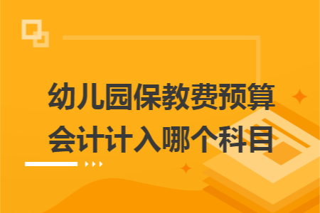 幼儿园保教费预算会计计入哪个科目 幼儿园保教费预算会计计入哪个科目