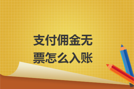 支付佣金无票怎么入账 支付佣金无票怎么入账