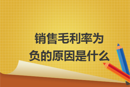 销售毛利率为负的原因是什么 销售毛利率为负的原因是什么